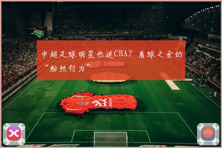 中超足球明星也迷CBA?看球之余的“粉丝行为”