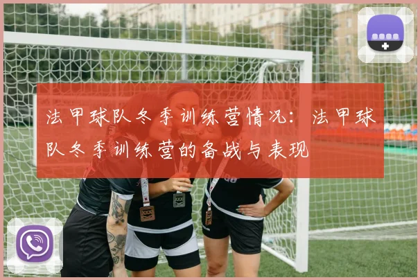 法甲球队冬季训练营情况：法甲球队冬季训练营的备战与表现