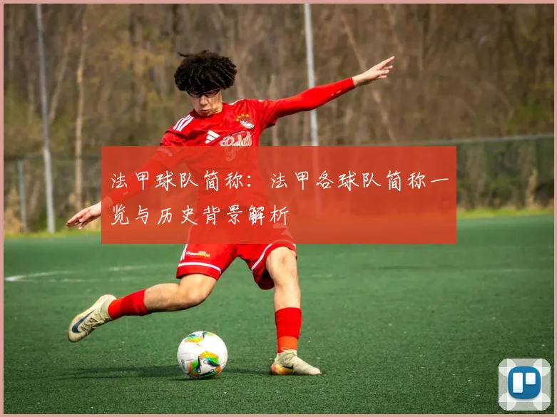 法甲球队简称：法甲各球队简称一览与历史背景解析