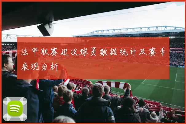 法甲联赛进攻球员数据统计及赛季表现分析