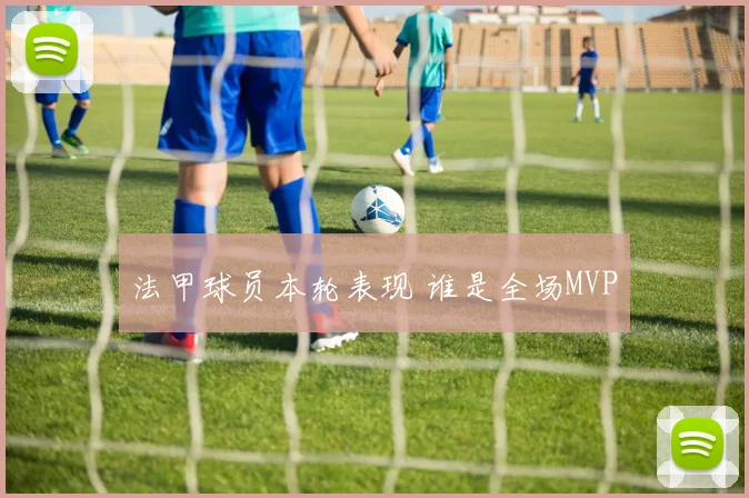 法甲球员本轮表现 谁是全场MVP