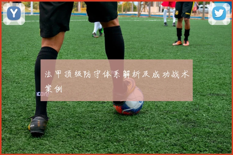 法甲顶级防守体系解析及成功战术案例