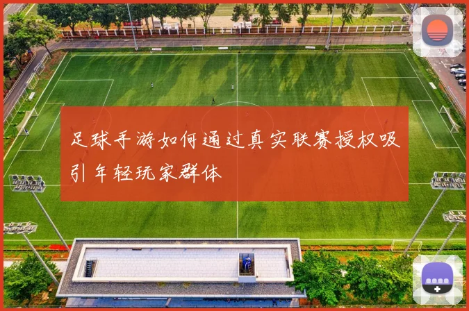 足球手游如何通过真实联赛授权吸引年轻玩家群体