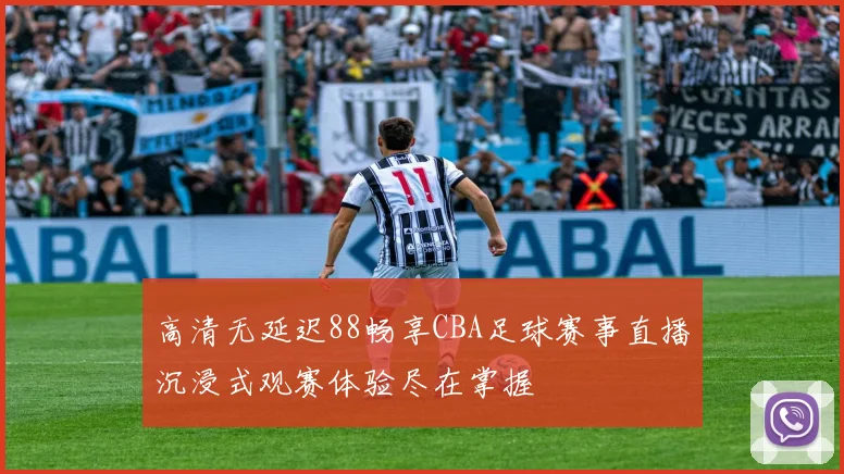 高清无延迟88畅享CBA足球赛事直播沉浸式观赛体验尽在掌握