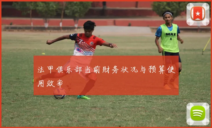 法甲俱乐部当前财务状况与预算使用效率